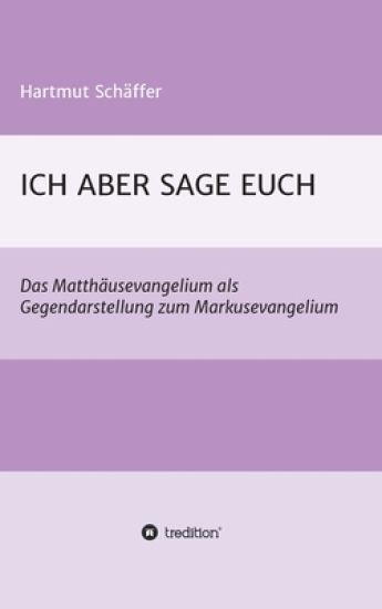 Ich Aber Sage Euch: Das Matthäusevangelium als Gegendarstellung zum Markusevangelium