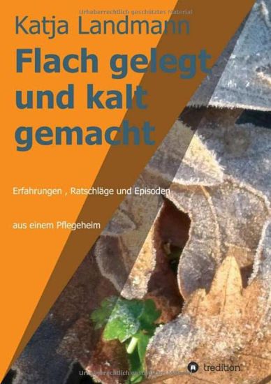 Flach gelegt und kalt gemacht: Erfahrungen, Ratschläge und Episoden aus der Arbeit in einem Alten- und Pflegeheim
