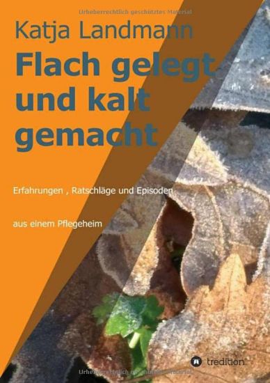 Flach gelegt und kalt gemacht: Erfahrungen, Ratschläge und Episoden aus der Arbeit in einem Alten- und Pflegeheim