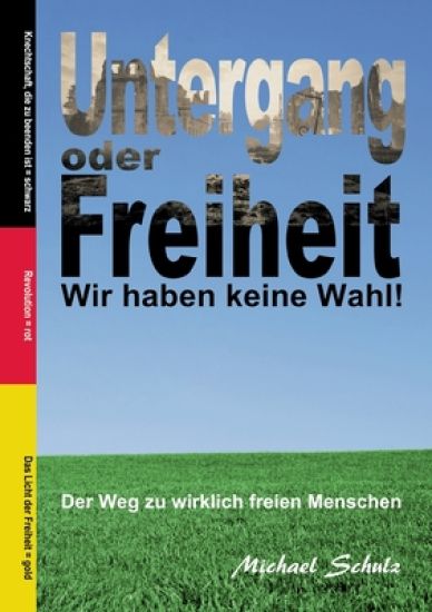 Untergang oder Freiheit - Wir haben keine Wahl!: Der Weg zu wirklich freien Menschen