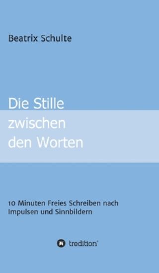 Die Stille zwischen den Worten: 10 Minuten Freies Schreiben nach Impulsen und Sinnbildern