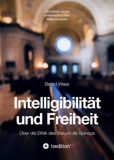 Intelligibilität und Freiheit: Über die Ethik des Baruch de Spinoza