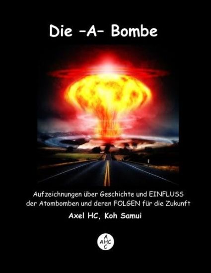Die -A-Bombe: Aufzeichnungen über Geschichte und EINFLUSS der Atombomben und deren FOLGEN für die Zukunft
