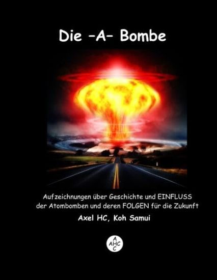 Die -A-Bombe: Aufzeichnungen über Geschichte und EINFLUSS der Atombomben und deren FOLGEN für die Zukunft