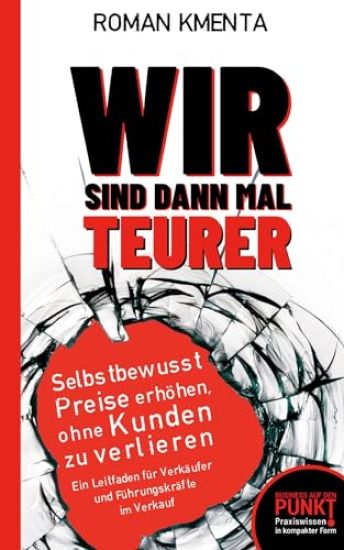 Wir sind dann mal teurer: Selbstbewusst Preise erhöhen, ohne Kunden zu verlieren - Ein Leitfaden für Verkäufer und Führungskräfte im Verkauf