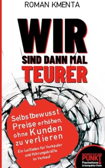 Wir sind dann mal teurer: Selbstbewusst Preise erhöhen, ohne Kunden zu verlieren - Ein Leitfaden für Verkäufer und Führungskräfte im Verkauf