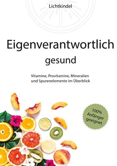 Eigenverantwortlich gesund: Vitamine, Provitamine, Mineralien und Spurenelemente im Überblick - Vorkommen, Wichtigkeit, Funktion, Mangel, Überschu