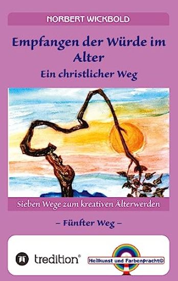 Sieben Wege zum kreativen Älterwerden 5 - In Würde Deinem Alter entgegen gehen: Empfangen der Würde - Ein christlicher Weg