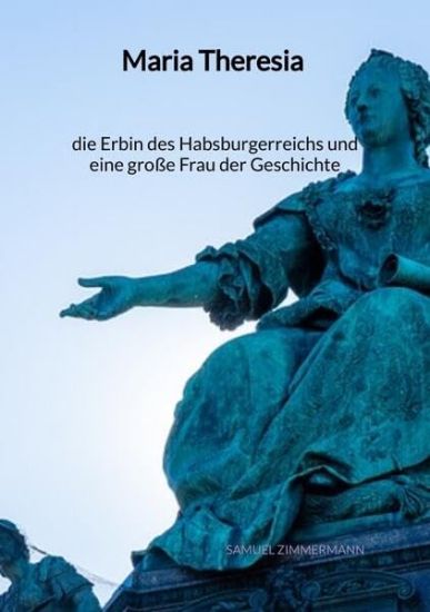 Maria Theresia - die Erbin des Habsburgerreichs und eine große Frau der Geschichte