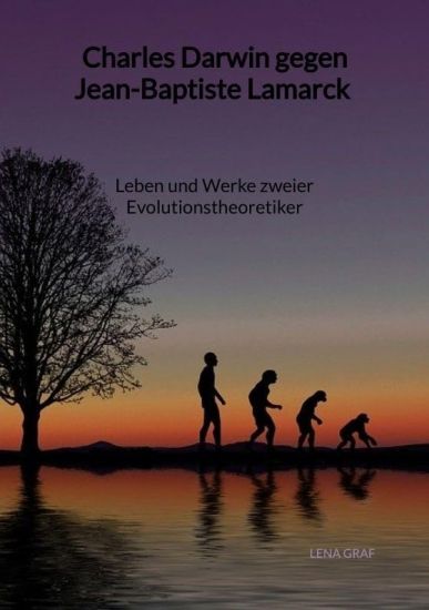 Charles Darwin gegen Jean-Baptiste Lamarck - Leben und Werke zweier Evolutionstheoretiker