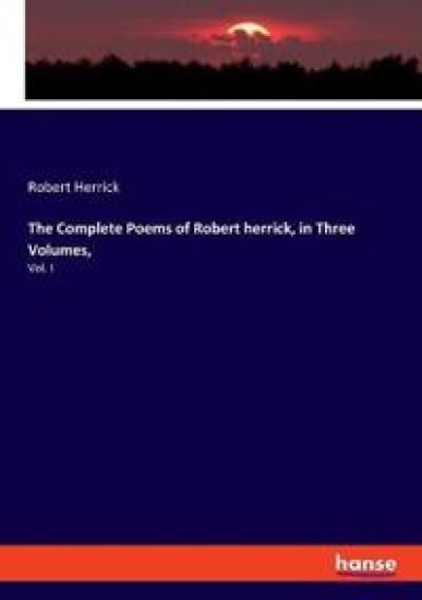 The Complete Poems of Robert herrick, in Three Volumes,