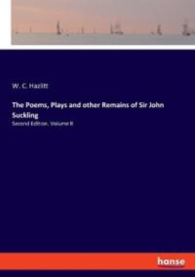 The Poems, Plays and other Remains of Sir John Suckling