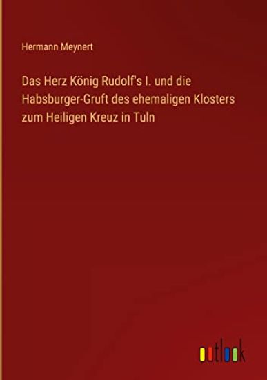 Das Herz König Rudolf's I. und die Habsburger-Gruft des ehemaligen Klosters zum Heiligen Kreuz in Tuln