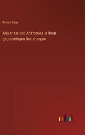 Alexander und Aristoteles in ihren gegenseitigen Beziehungen