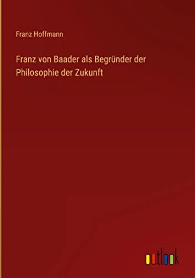 Franz von Baader als Begründer der Philosophie der Zukunft