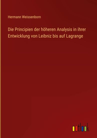 Die Principien der höheren Analysis in ihrer Entwicklung von Leibniz bis auf Lagrange