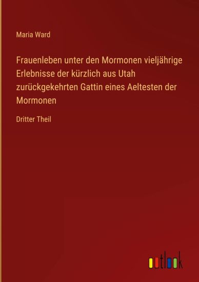 Frauenleben unter den Mormonen vieljährige Erlebnisse der kürzlich aus Utah zurückgekehrten Gattin eines Aeltesten der Mormonen
