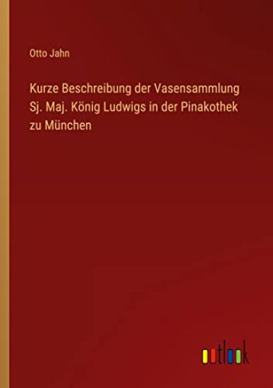 Kurze Beschreibung der Vasensammlung Sj. Maj. König Ludwigs in der Pinakothek zu München