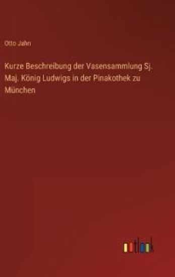 Kurze Beschreibung der Vasensammlung Sj. Maj. König Ludwigs in der Pinakothek zu München
