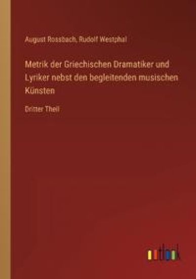 Metrik der Griechischen Dramatiker und Lyriker nebst den begleitenden musischen Künsten