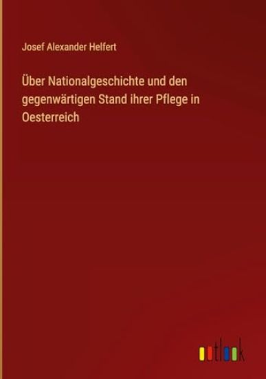 Über Nationalgeschichte und den gegenwärtigen Stand ihrer Pflege in Oesterreich