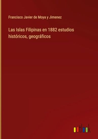 Las Islas Filipinas en 1882 estudios históricos, geográficos