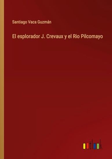 El esplorador J. Crevaux y el Rio Pilcomayo