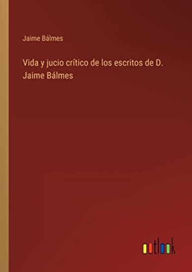 Vida y jucio crítico de los escritos de D. Jaime Bálmes