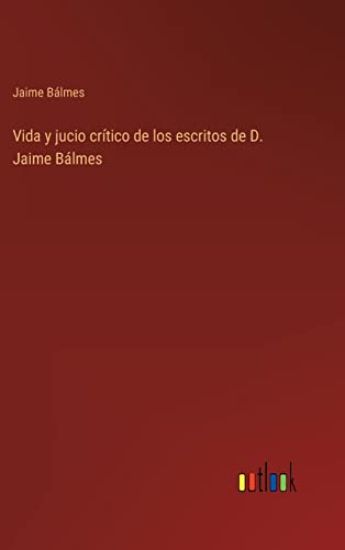 Vida y jucio crítico de los escritos de D. Jaime Bálmes