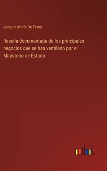 Reseña documentada de los principales negocios que se han ventilado por el Ministerio de Estado