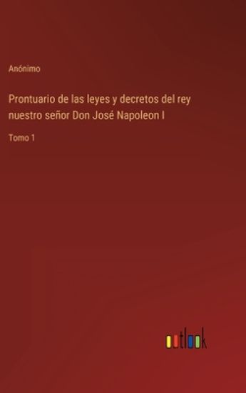 Prontuario de las leyes y decretos del rey nuestro señor Don José Napoleon I