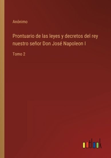 Prontuario de las leyes y decretos del rey nuestro señor Don José Napoleon I