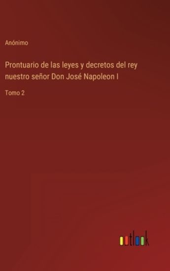 Prontuario de las leyes y decretos del rey nuestro señor Don José Napoleon I