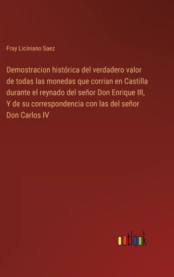 Demostracion histórica del verdadero valor de todas las monedas que corrian en Castilla durante el reynado del señor Don Enrique III, Y de su correspondencia con las del señor Don Carlos IV