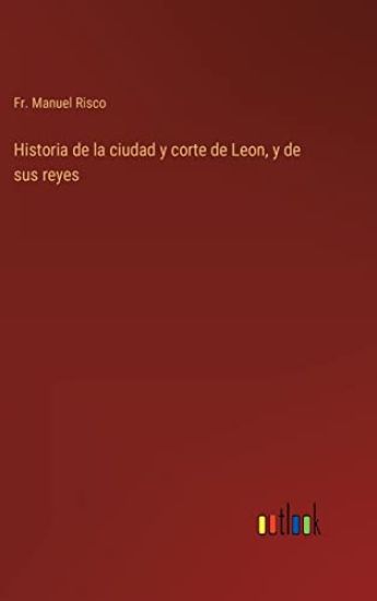 Historia de la ciudad y corte de Leon, y de sus reyes