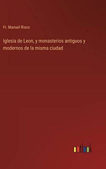 Iglesia de Leon, y monasterios antiguos y modernos de la misma ciudad