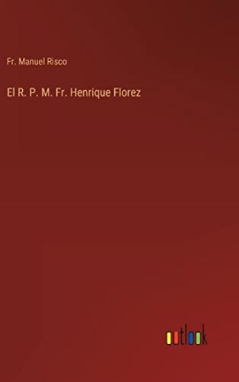 El R. P. M. Fr. Henrique Florez