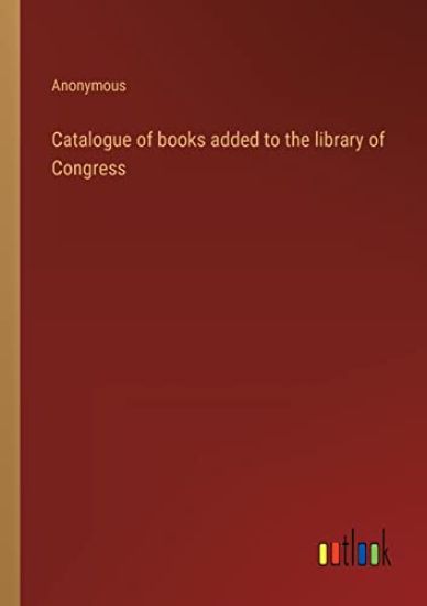 Catalogue of books added to the library of Congress