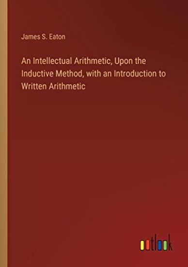 An Intellectual Arithmetic, Upon the Inductive Method, with an Introduction to Written Arithmetic