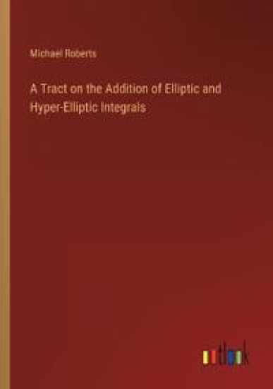 A Tract on the Addition of Elliptic and Hyper-Elliptic Integrals