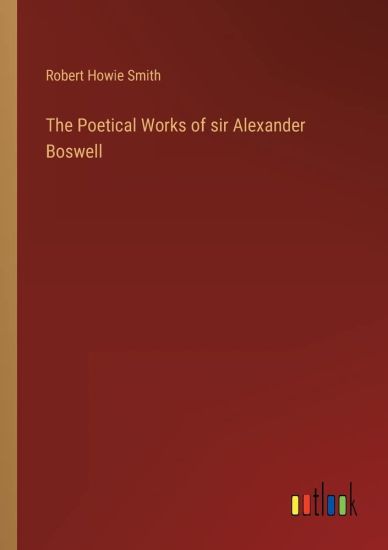 The Poetical Works of sir Alexander Boswell