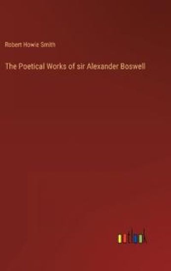 The Poetical Works of sir Alexander Boswell