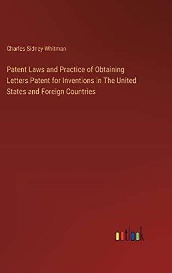 Patent Laws and Practice of Obtaining Letters Patent for Inventions in The United States and Foreign Countries