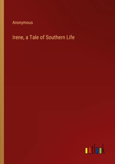 Irene, a Tale of Southern Life