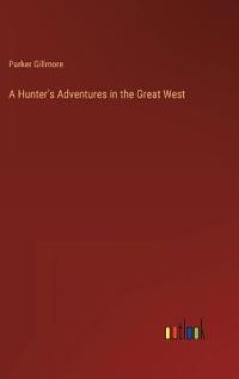 A Hunter's Adventures in the Great West