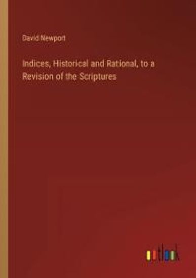 Indices, Historical and Rational, to a Revision of the Scriptures