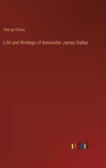 Life and Writings of Alexander James Dallas