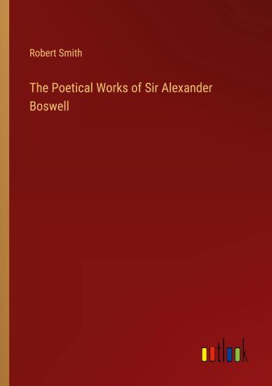 The Poetical Works of Sir Alexander Boswell