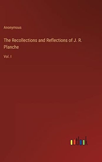 The Recollections and Reflections of J. R. Planche