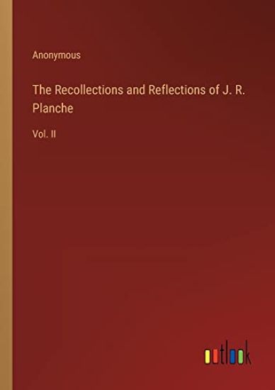 The Recollections and Reflections of J. R. Planche
